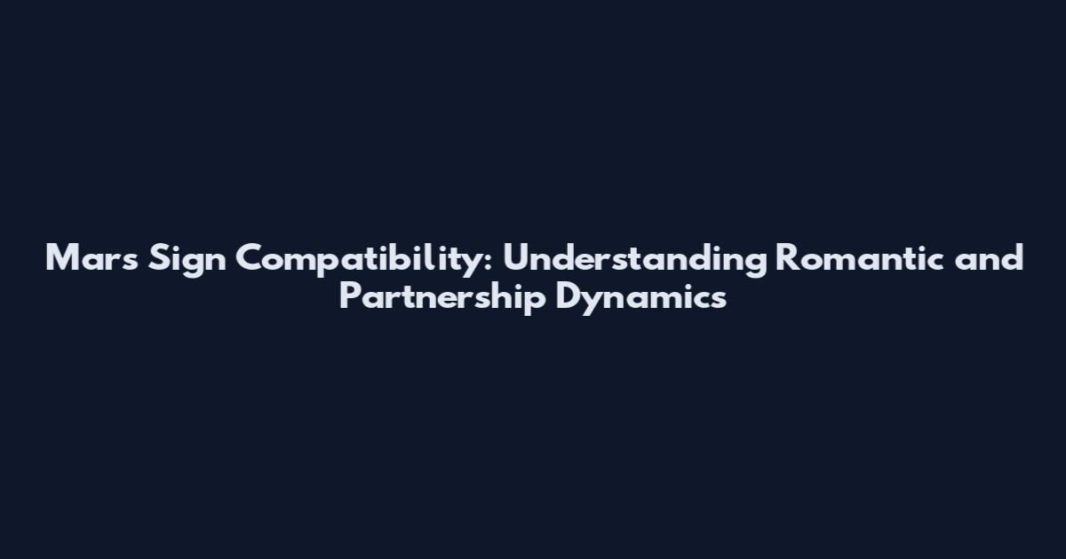 Mars Sign Compatibility: Understanding Romantic and Partnership Dynamics