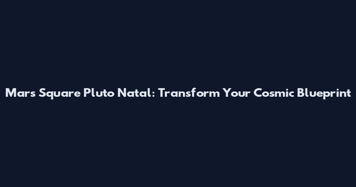 Mars Square Pluto Natal: Transform Your Cosmic Blueprint