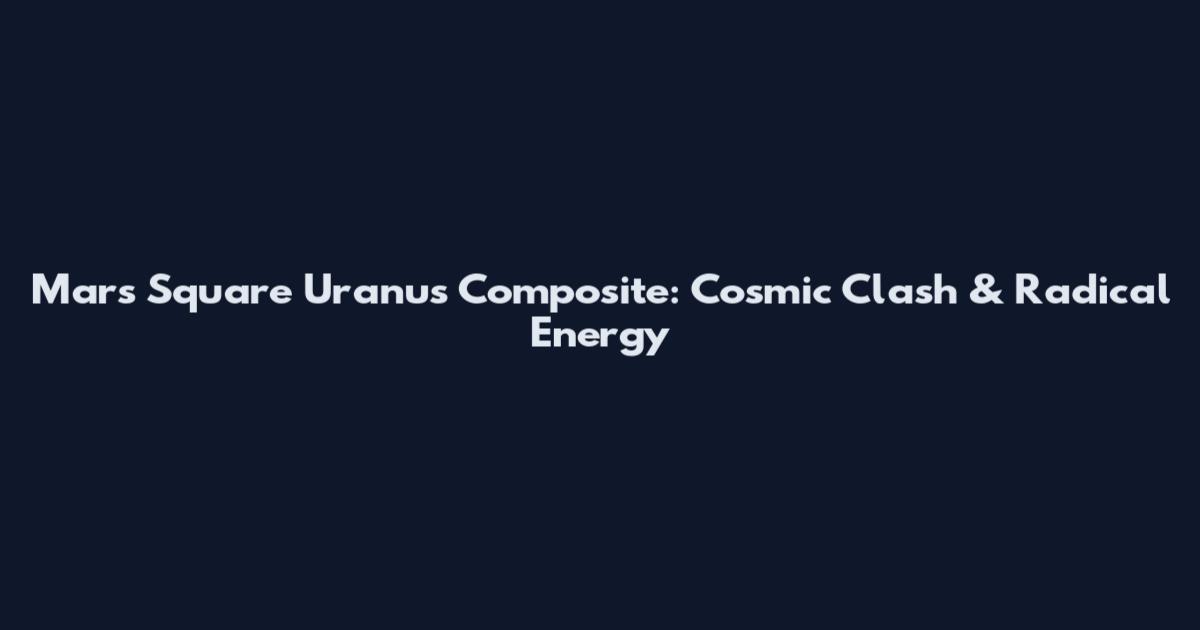 Mars Square Uranus Composite: Cosmic Clash & Radical Energy