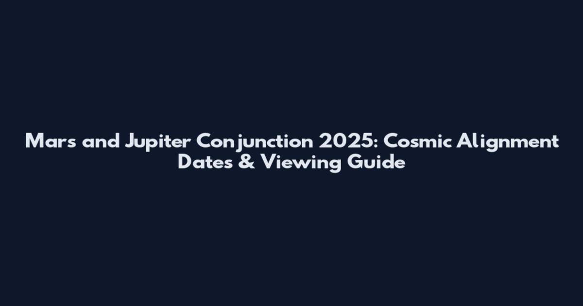 Mars and Jupiter Conjunction 2025: Cosmic Alignment Dates & Viewing Guide