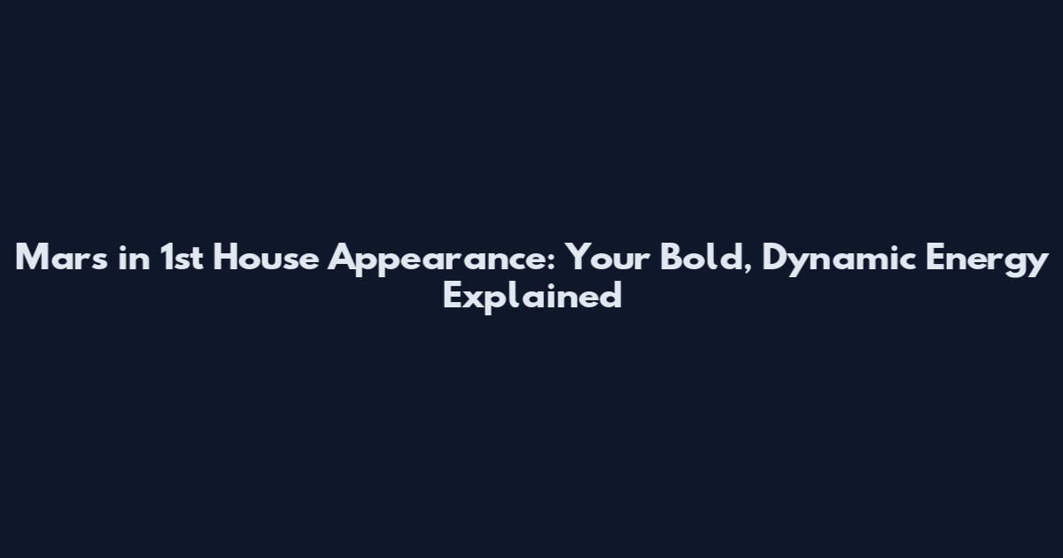 Mars in 1st House Appearance: Your Bold, Dynamic Energy Explained