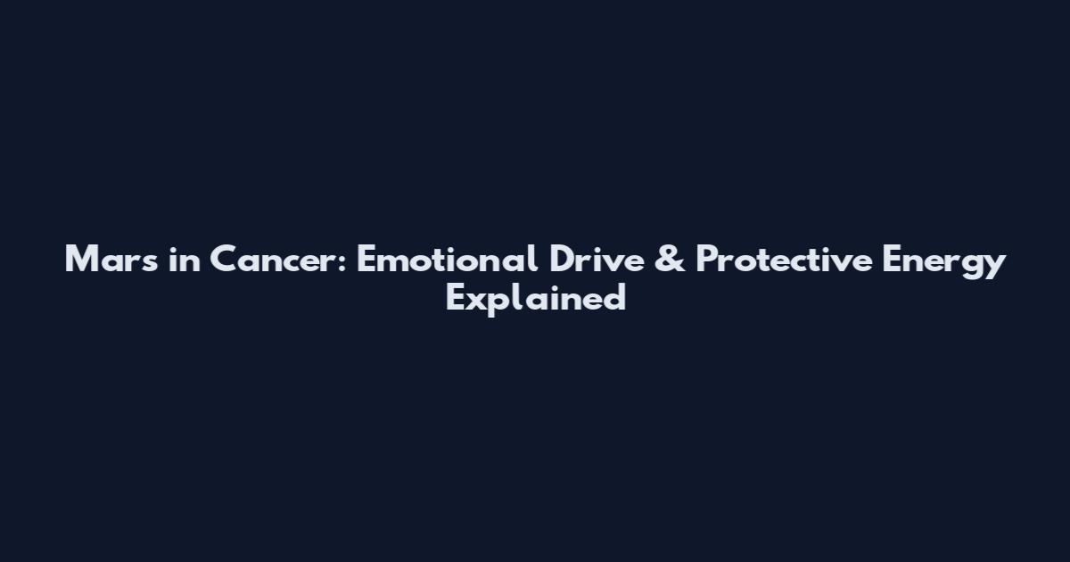 Mars in Cancer: Emotional Drive & Protective Energy Explained