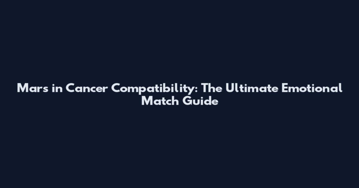 Mars in Cancer Compatibility: The Ultimate Emotional Match Guide
