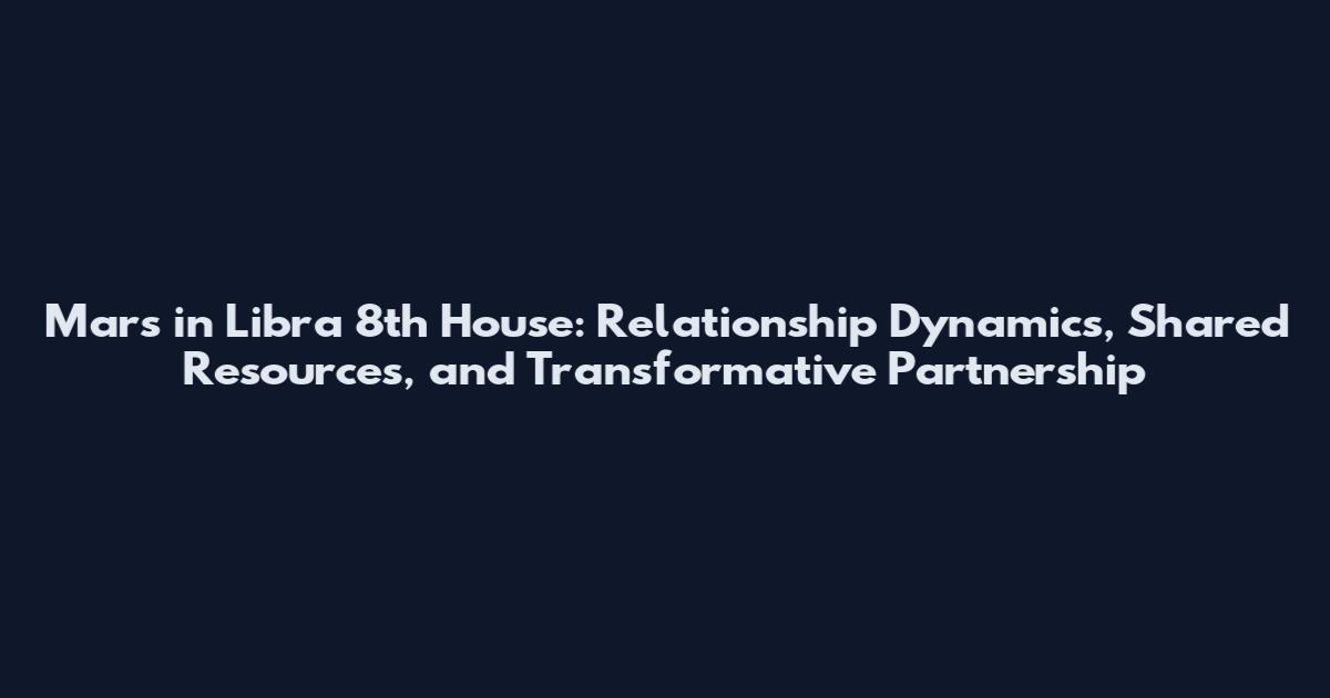 Mars in Libra 8th House: Relationship Dynamics, Shared Resources, and Transformative Partnership