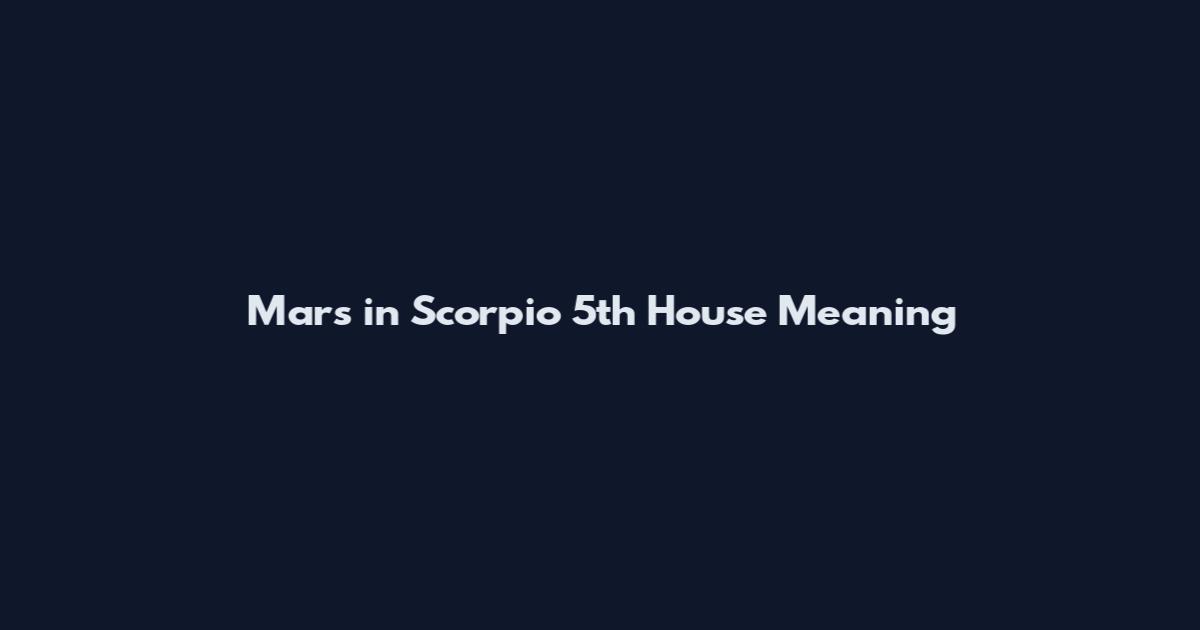 Mars in Scorpio 5th House Meaning