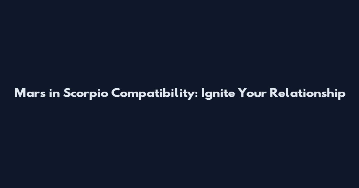 Mars in Scorpio Compatibility: Ignite Your Relationship