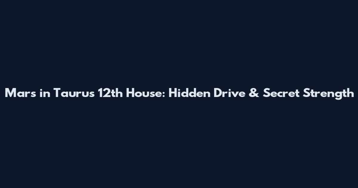 Mars in Taurus 12th House: Hidden Drive & Secret Strength