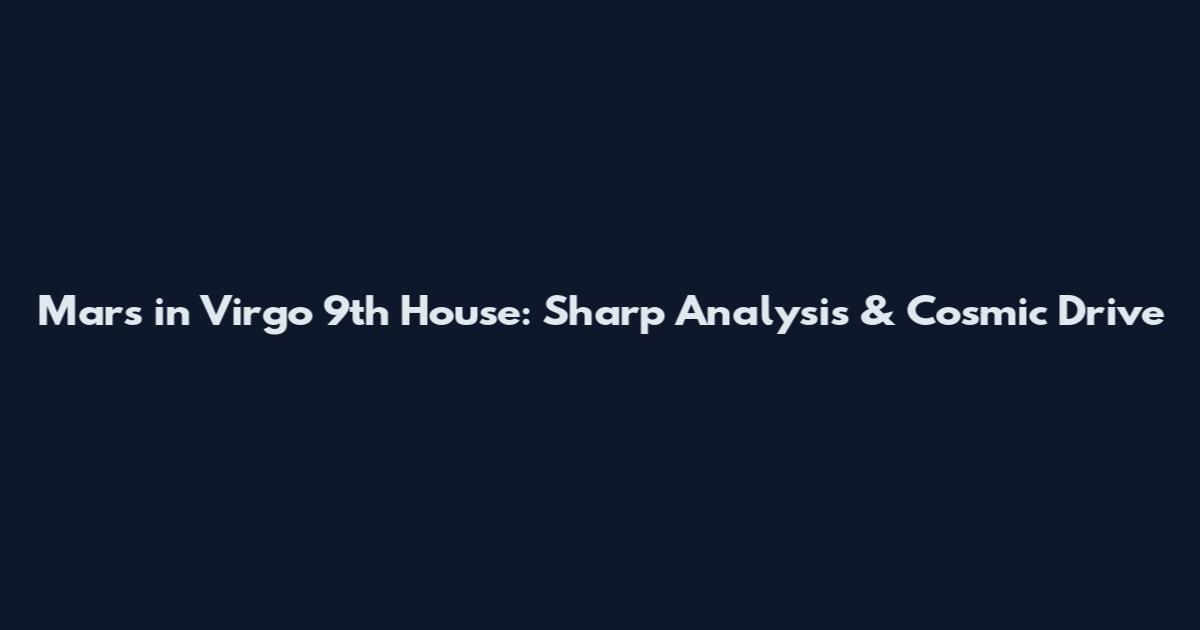 Mars in Virgo 9th House: Sharp Analysis & Cosmic Drive