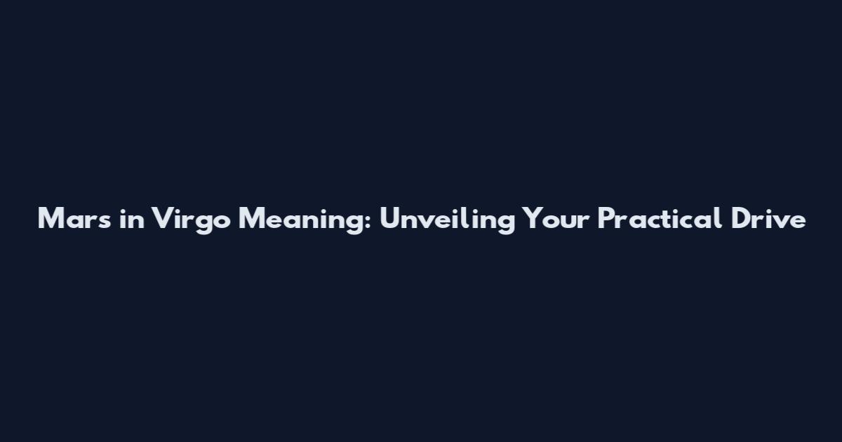 Mars in Virgo Meaning: Unveiling Your Practical Drive