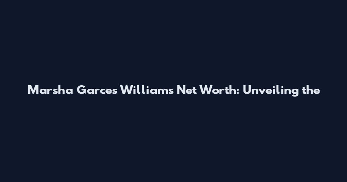 Marsha Garces Williams Net Worth: Unveiling the
