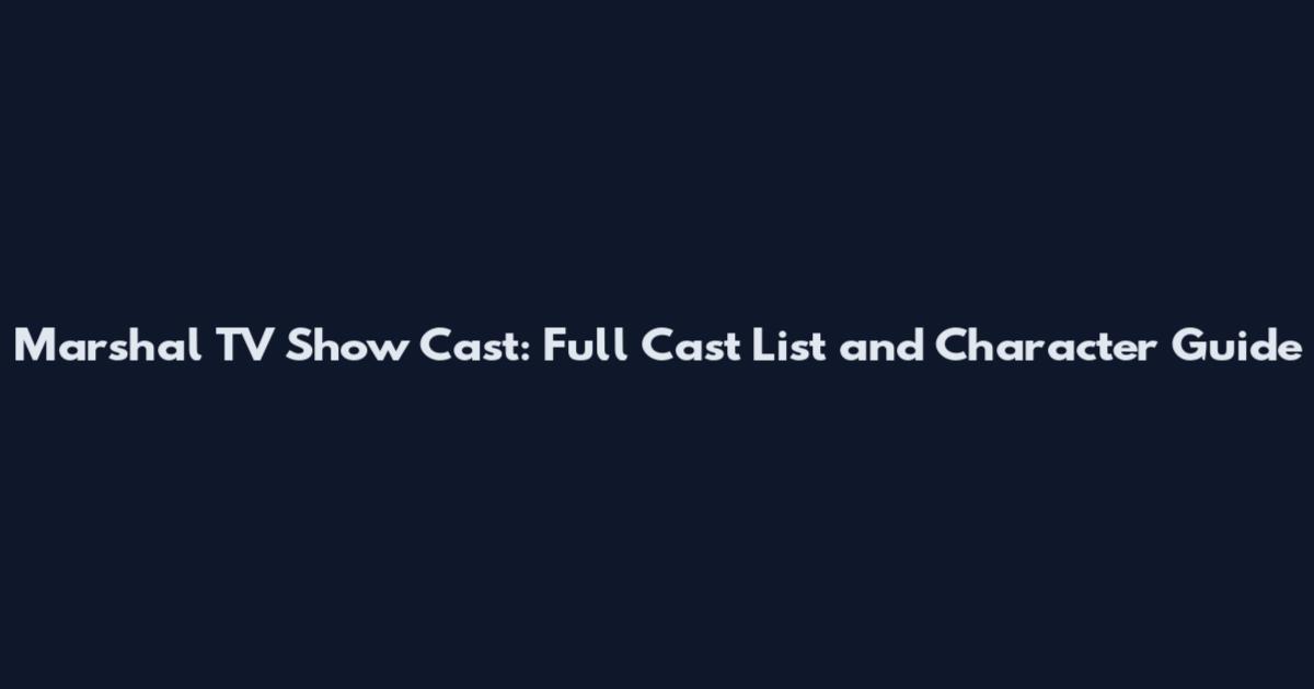 Marshal TV Show Cast: Full Cast List and Character Guide
