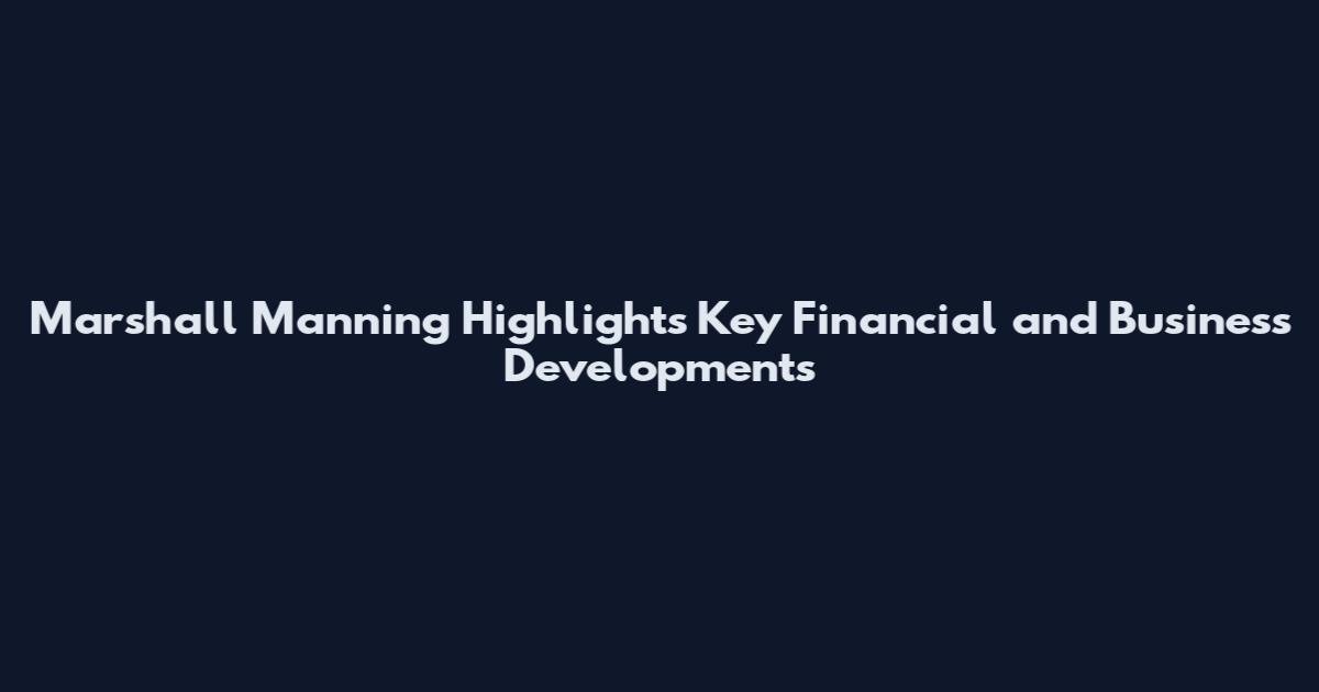 Marshall Manning Highlights Key Financial and Business Developments