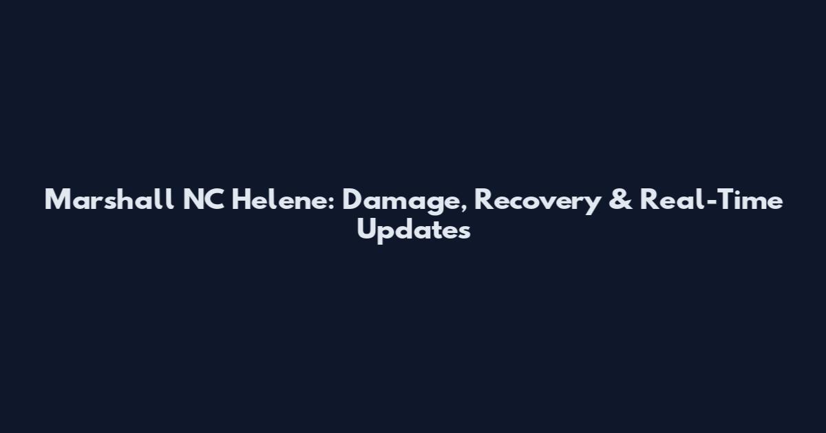 Marshall NC Helene: Damage, Recovery & Real-Time Updates