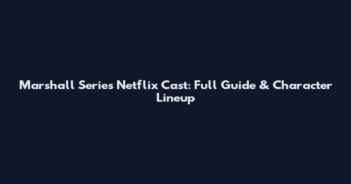 Marshall Series Netflix Cast: Full Guide & Character Lineup