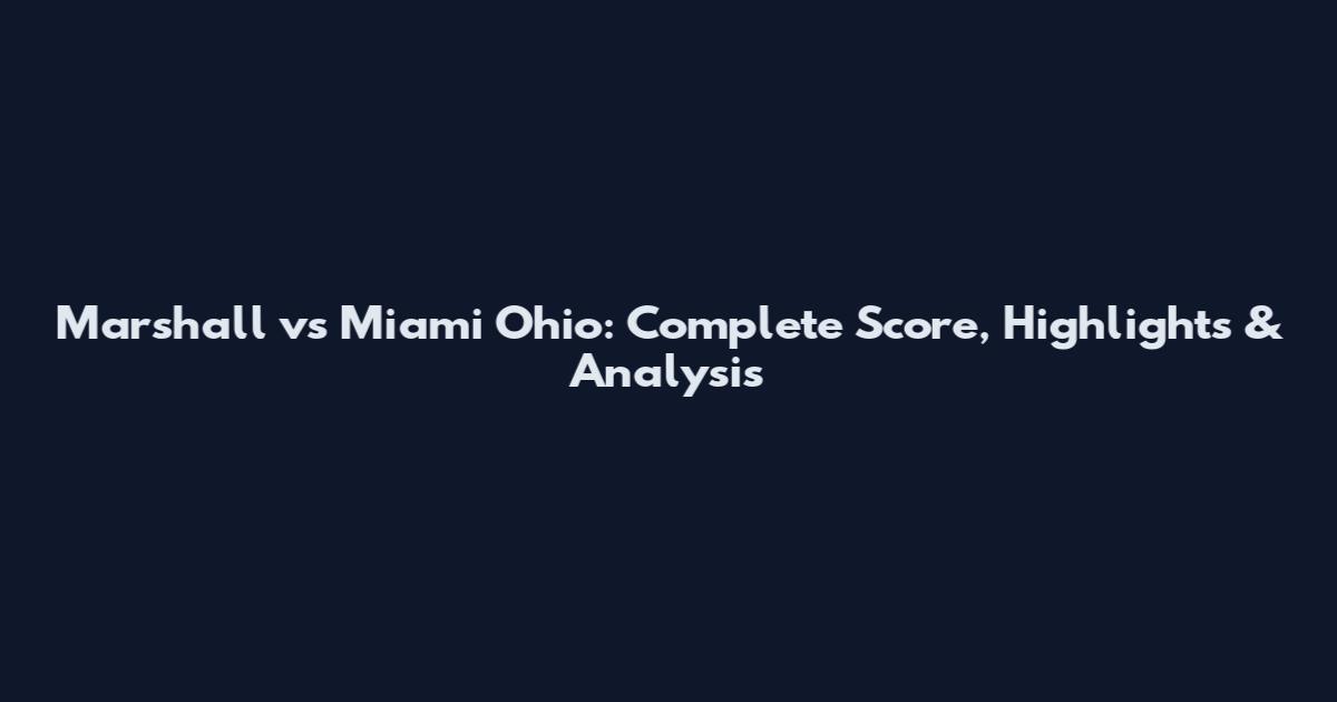 Marshall vs Miami Ohio: Complete Score, Highlights & Analysis