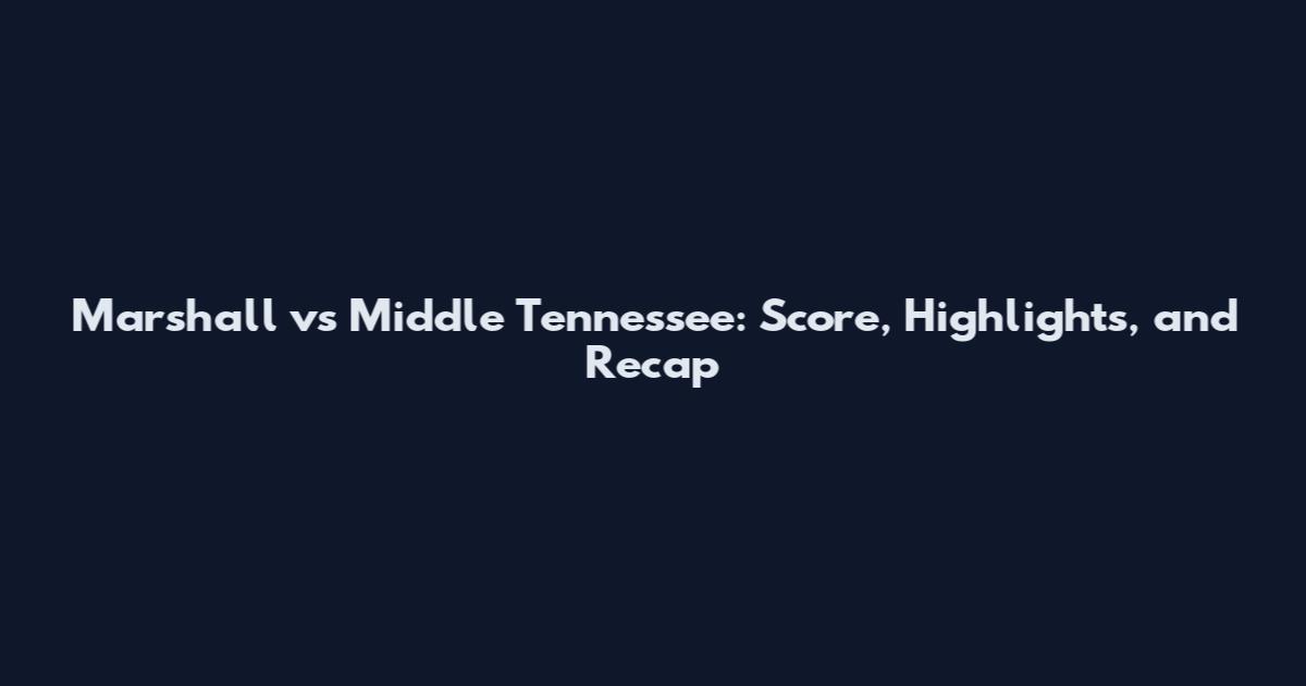 Marshall vs Middle Tennessee: Score, Highlights, and Recap