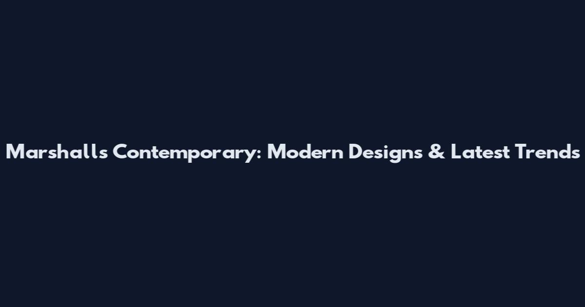 Marshalls Contemporary: Modern Designs & Latest Trends