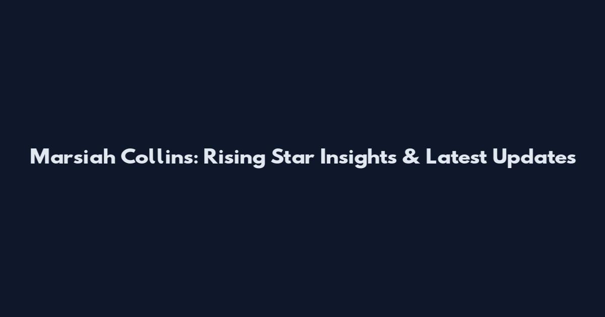 Marsiah Collins: Rising Star Insights & Latest Updates