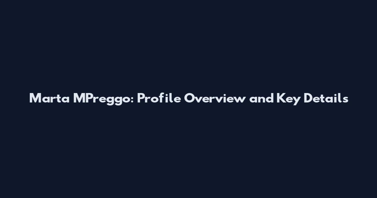 Marta MPreggo: Profile Overview and Key Details