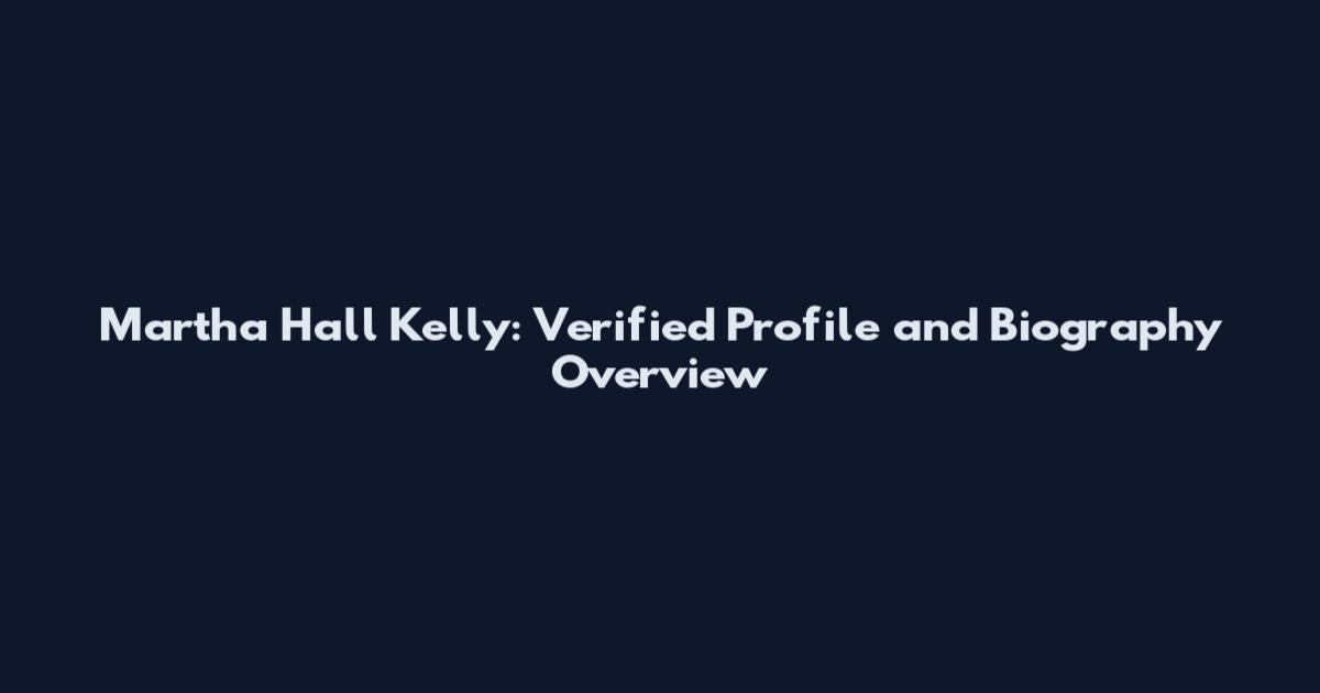 Martha Hall Kelly: Verified Profile and Biography Overview