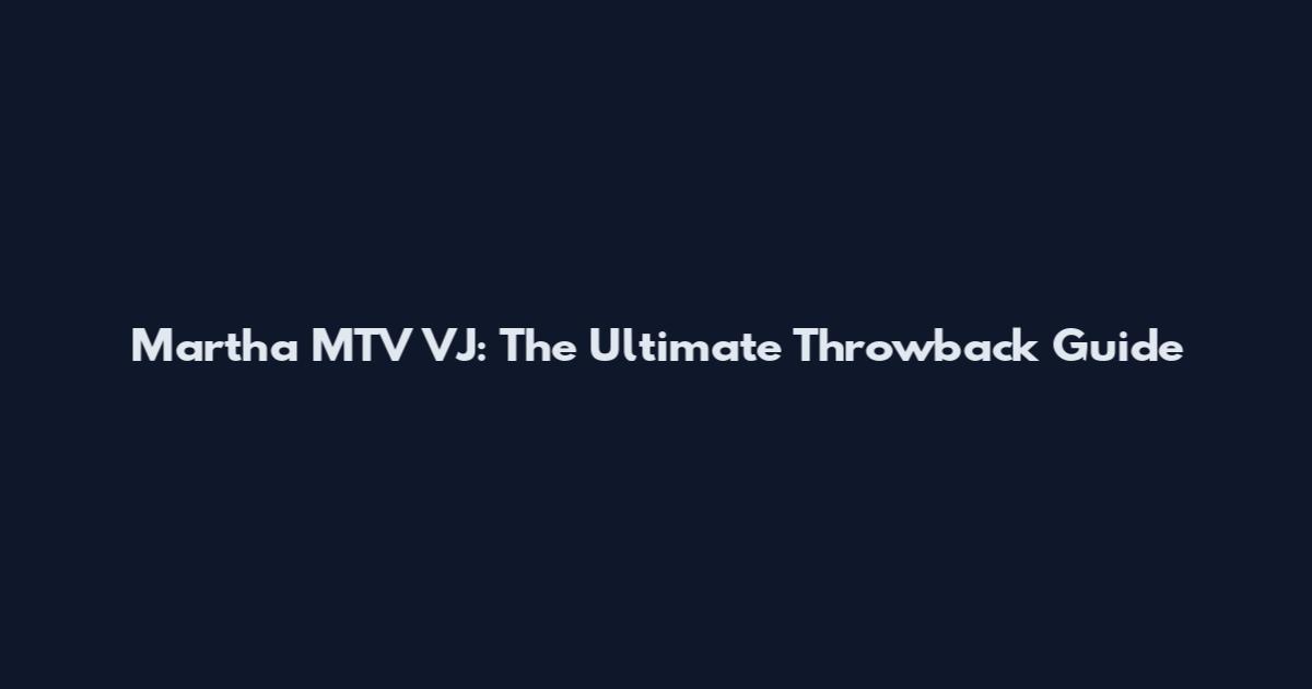Martha MTV VJ: The Ultimate Throwback Guide