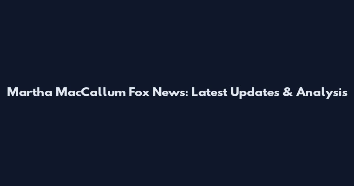 Martha MacCallum Fox News: Latest Updates & Analysis