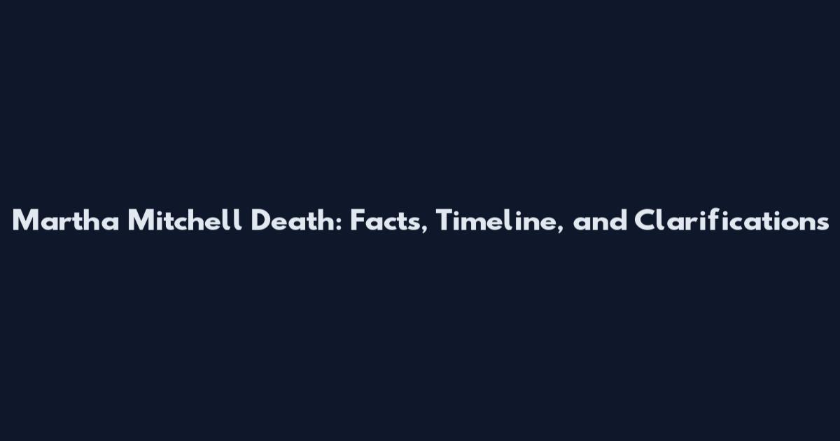 Martha Mitchell Death: Facts, Timeline, and Clarifications