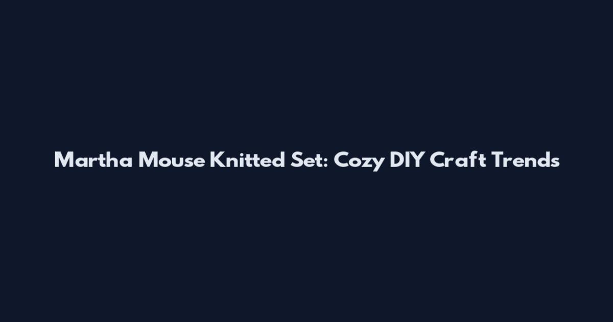 Martha Mouse Knitted Set: Cozy DIY Craft Trends