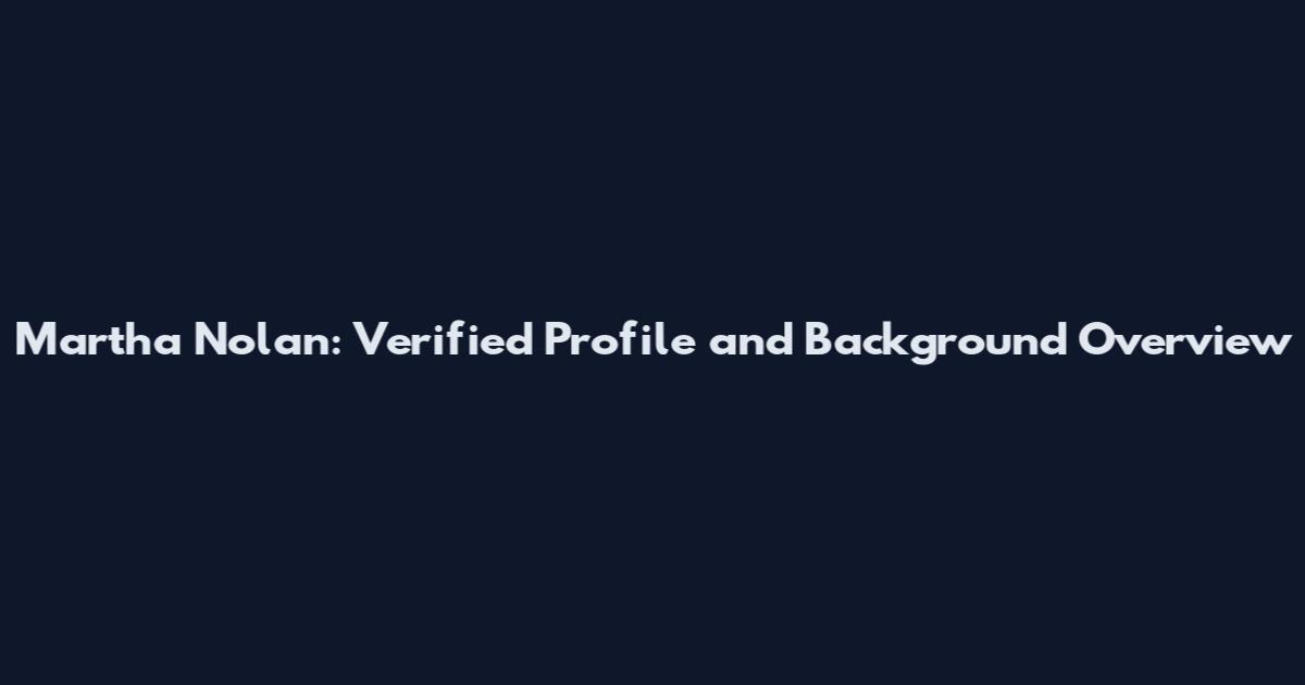 Martha Nolan: Verified Profile and Background Overview