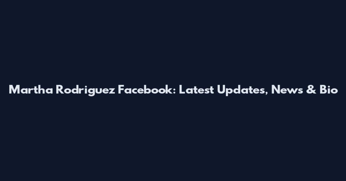 Martha Rodriguez Facebook: Latest Updates, News & Bio