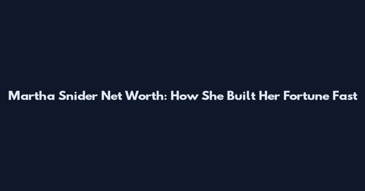 Martha Snider Net Worth: How She Built Her Fortune Fast