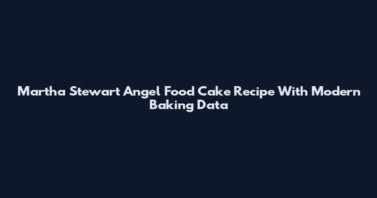 Martha Stewart Angel Food Cake Recipe With Modern Baking Data
