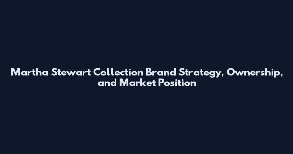 Martha Stewart Collection Brand Strategy, Ownership, and Market Position