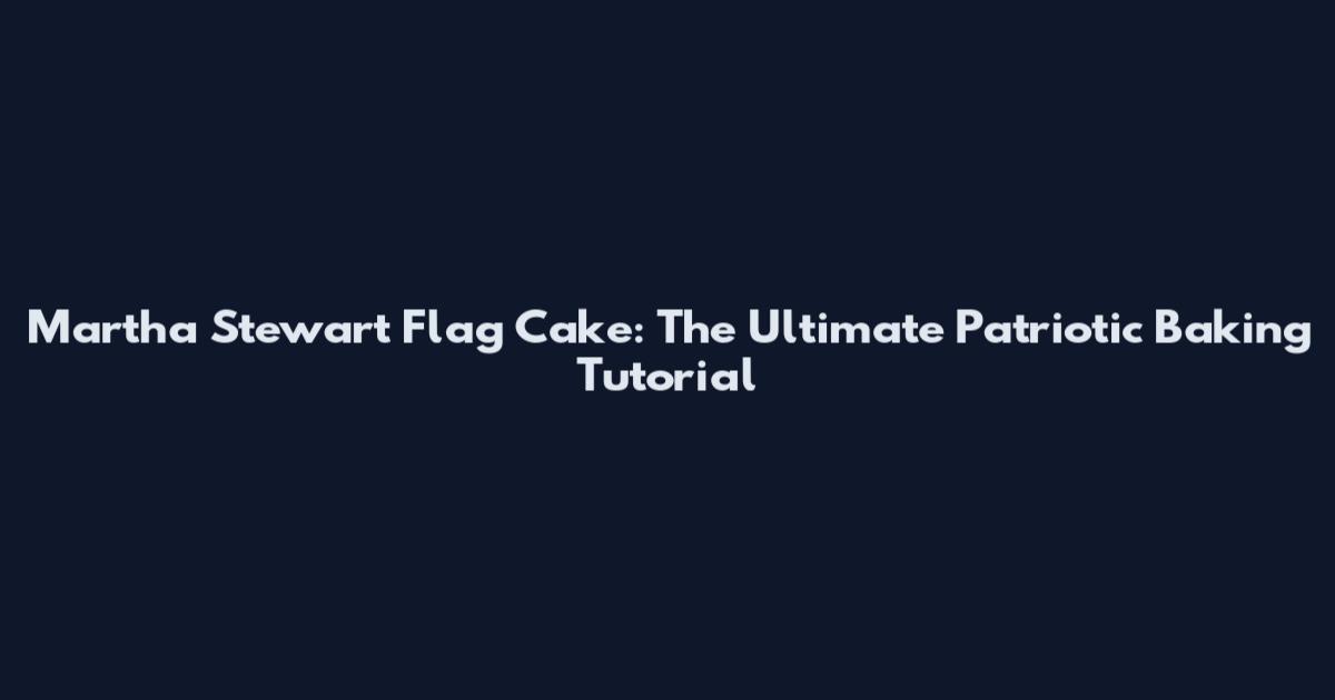 Martha Stewart Flag Cake: The Ultimate Patriotic Baking Tutorial
