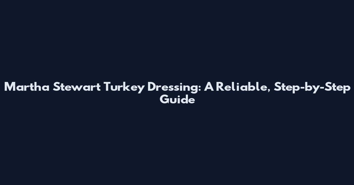Martha Stewart Turkey Dressing: A Reliable, Step-by-Step Guide