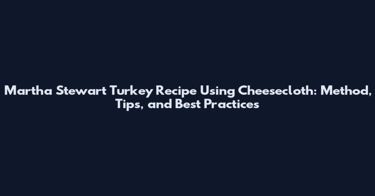Martha Stewart Turkey Recipe Using Cheesecloth: Method, Tips, and Best Practices