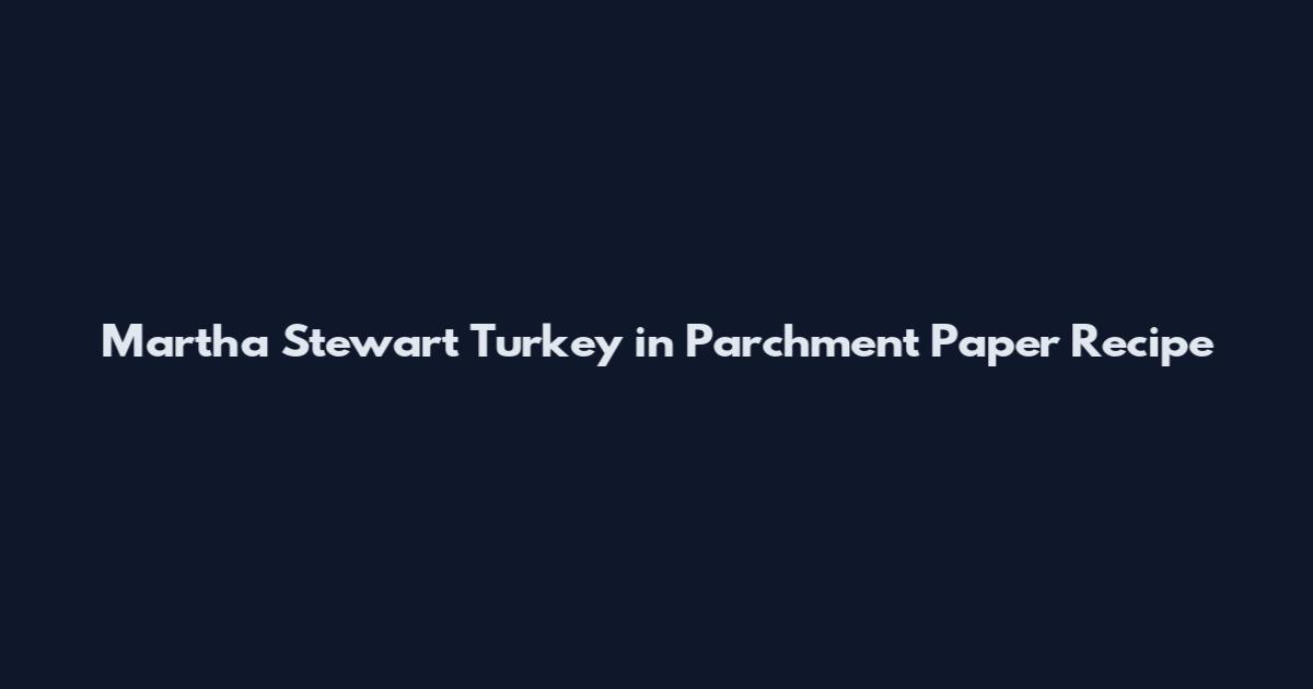 Martha Stewart Turkey in Parchment Paper Recipe