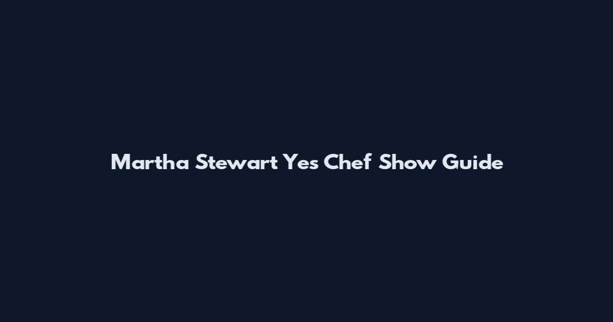 Martha Stewart Yes Chef Show Guide