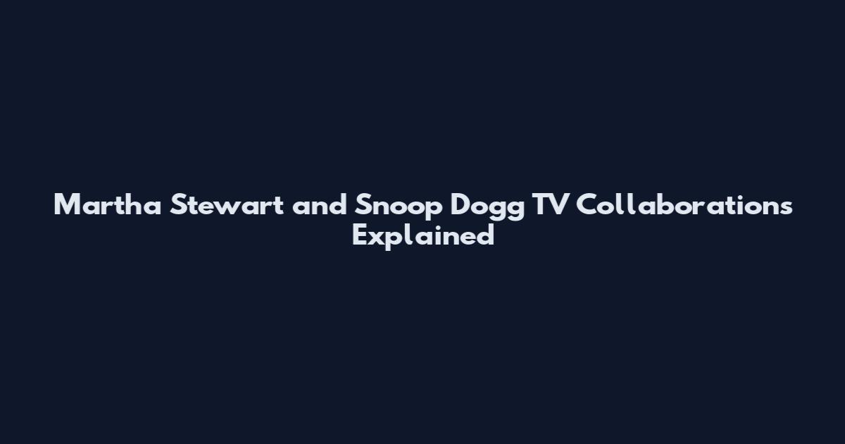 Martha Stewart and Snoop Dogg TV Collaborations Explained