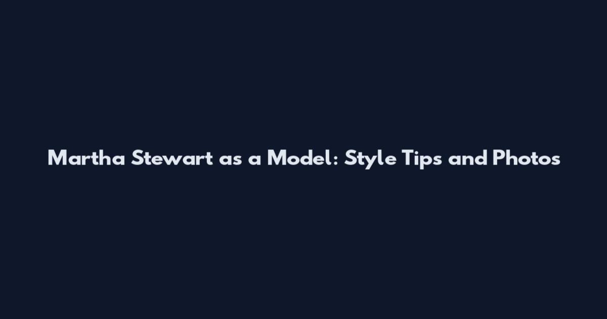 Martha Stewart as a Model: Style Tips and Photos