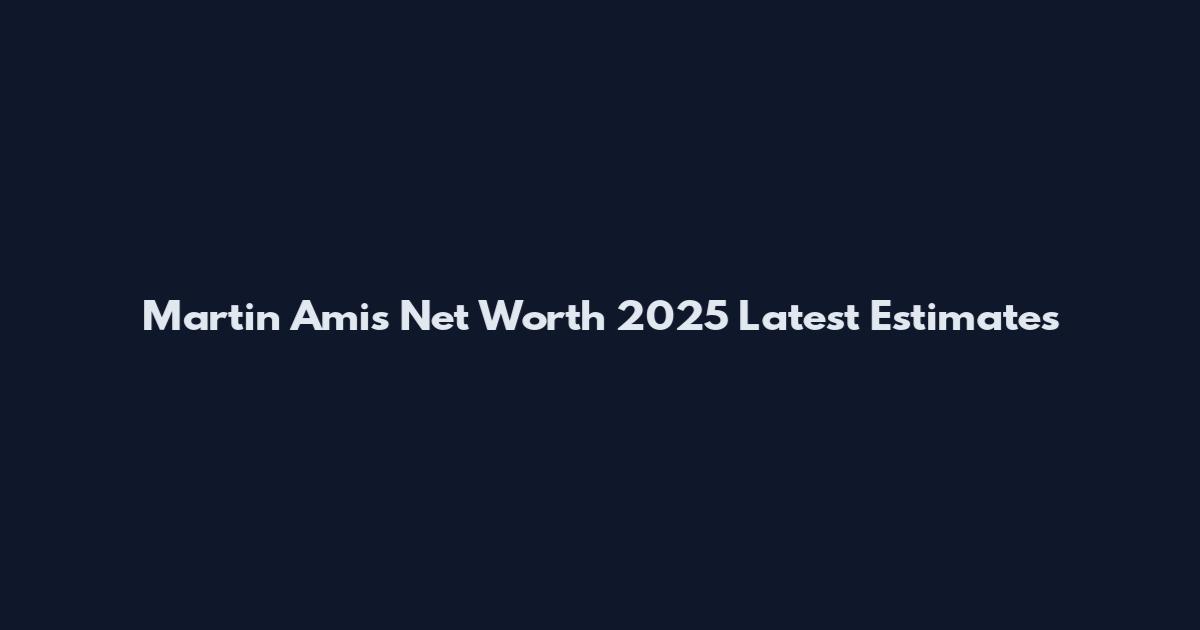 Martin Amis Net Worth 2025 Latest Estimates