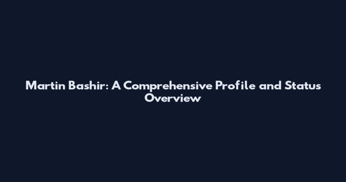Martin Bashir: A Comprehensive Profile and Status Overview