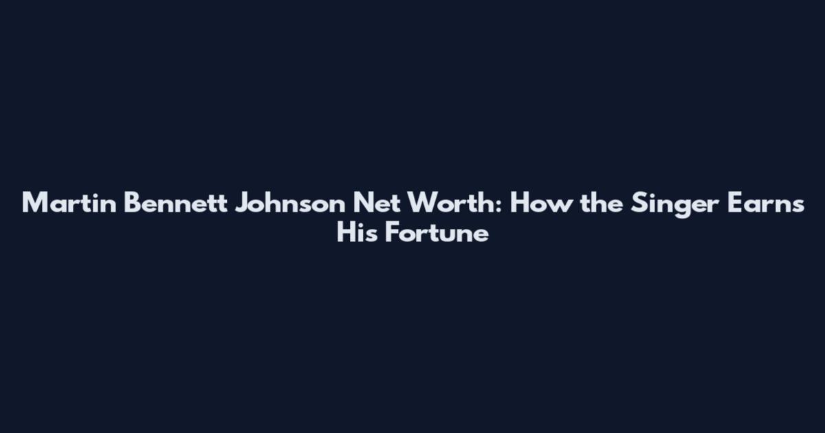 Martin Bennett Johnson Net Worth: How the Singer Earns His Fortune