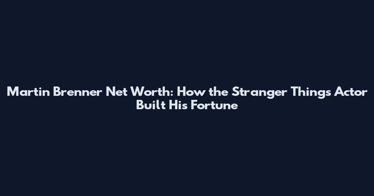 Martin Brenner Net Worth: How the Stranger Things Actor Built His Fortune