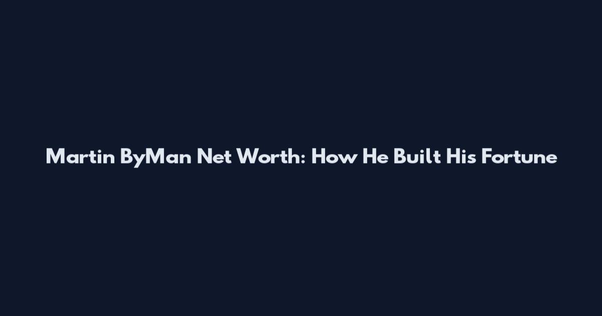 Martin ByMan Net Worth: How He Built His Fortune