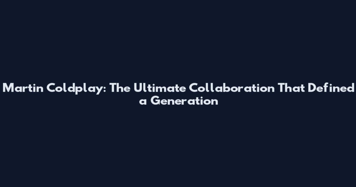 Martin Coldplay: The Ultimate Collaboration That Defined a Generation