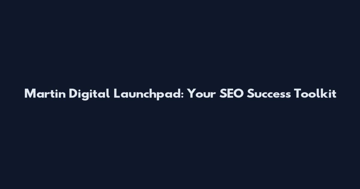 Martin Digital Launchpad: Your SEO Success Toolkit