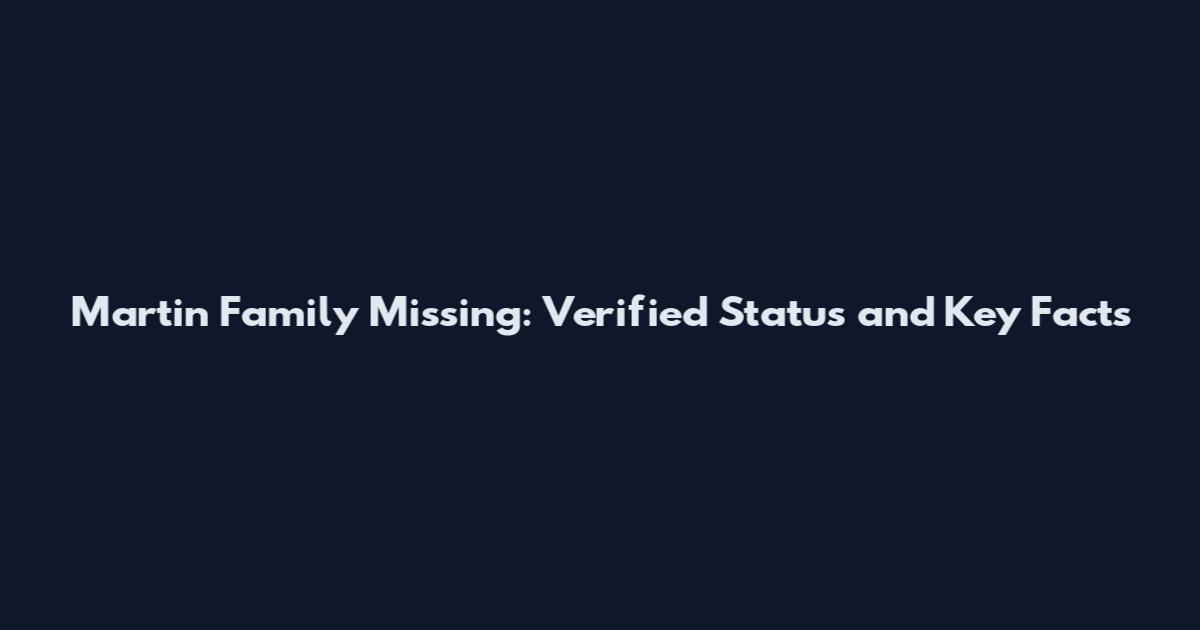 Martin Family Missing: Verified Status and Key Facts
