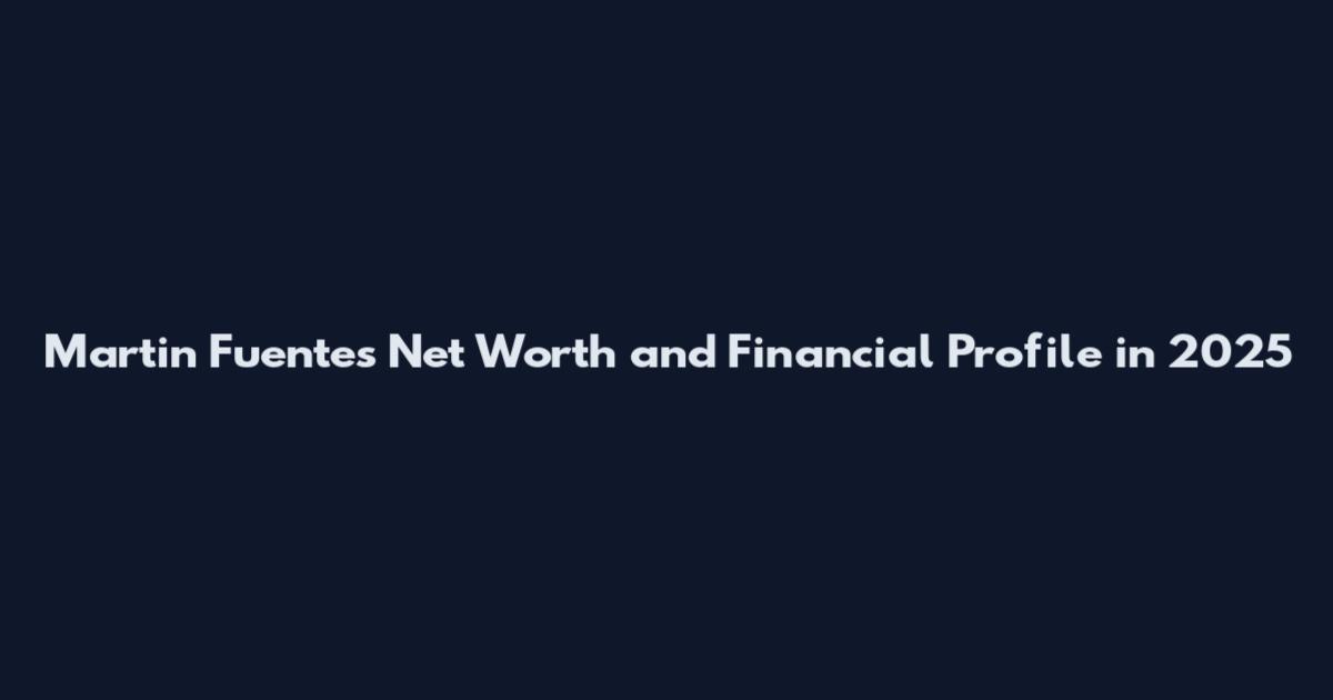 Martin Fuentes Net Worth and Financial Profile in 2025