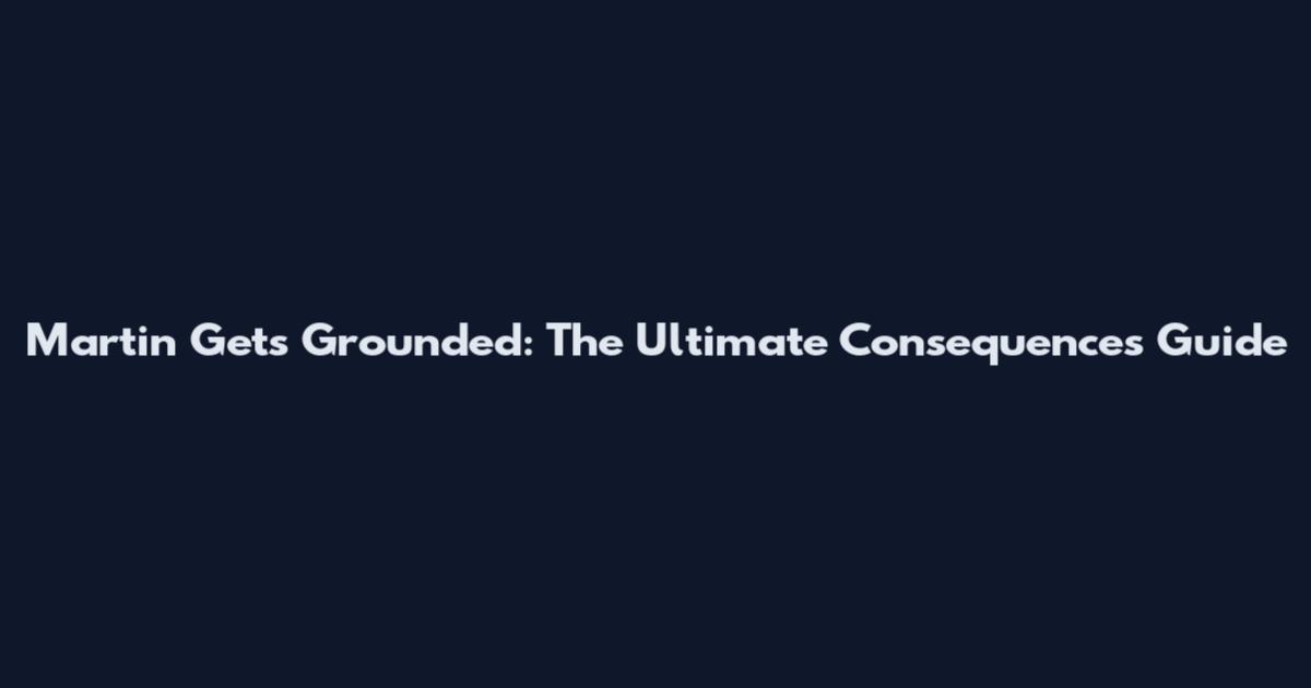 Martin Gets Grounded: The Ultimate Consequences Guide